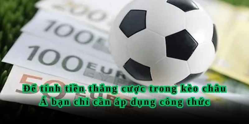 Để tính tiền thắng cược trong kèo châu Á bạn chỉ cần áp dụng công thức