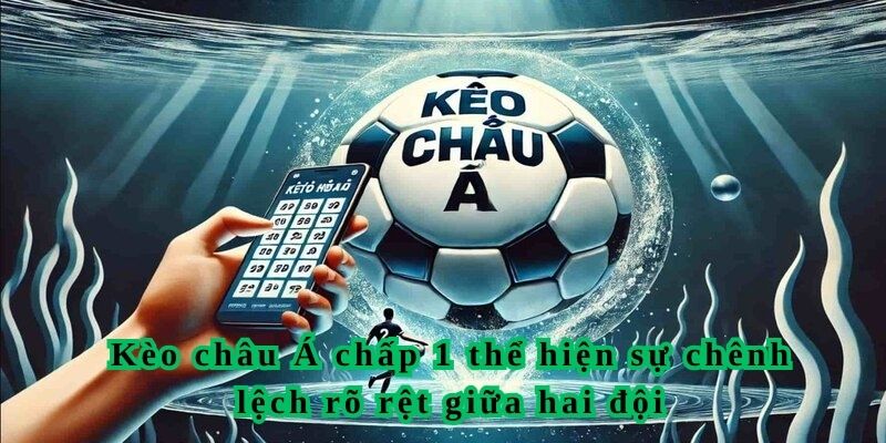 Kèo châu Á chấp 1 thể hiện sự chênh lệch rõ rệt giữa hai đội