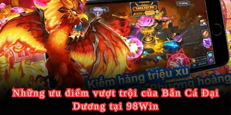Những ưu điểm vượt trội của Bắn Cá Đại Dương tại 98Win