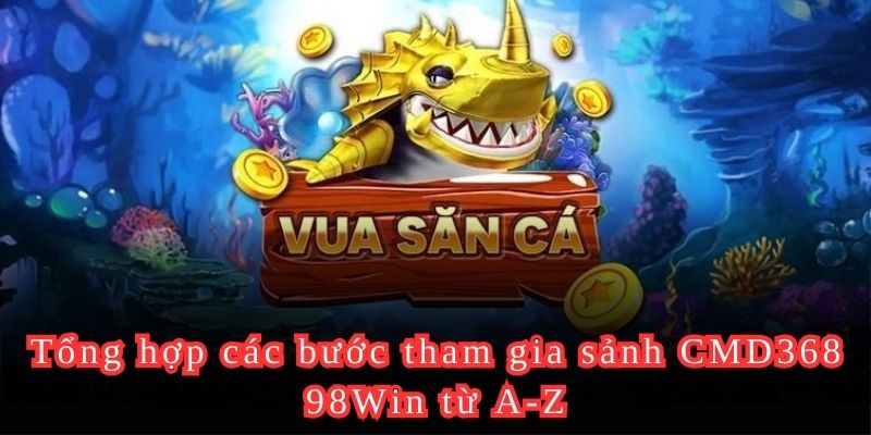 Tổng hợp các bước tham gia sảnh CMD368 98Win từ A-Z