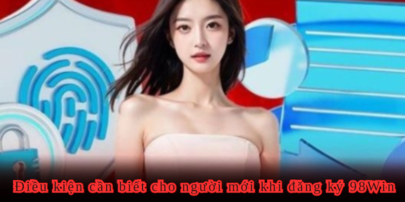 Yêu cầu cần thiết lúc đăng ký 98Win cho bạn mới