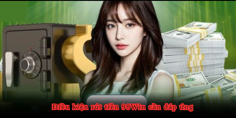 Bắt buộc cần để rút tiền 98WIN