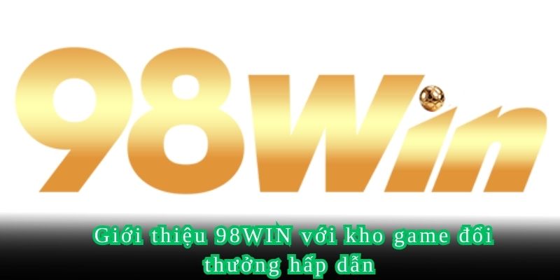 Giới thiệu 98WIN với kho game đổi thưởng hấp dẫn