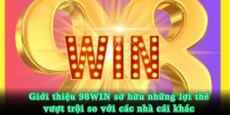 Giới thiệu 98WIN sở hữu những lợi thế vượt trội so với các nhà cái khác