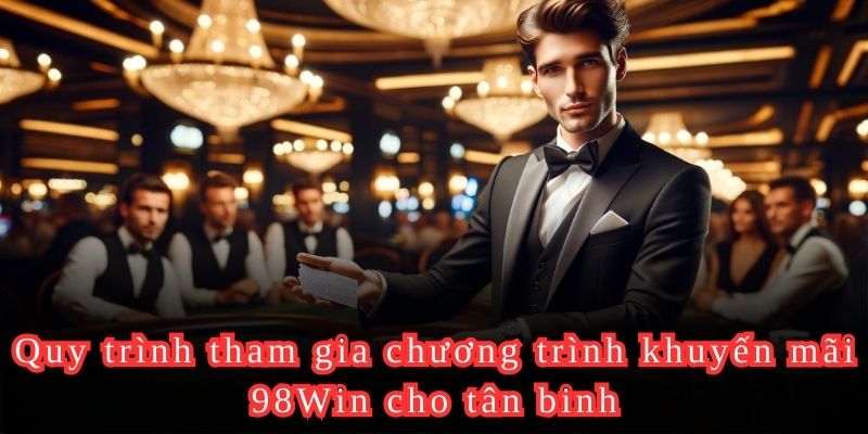 Quy trình tham gia chương trình khuyến mãi 98Win cho tân binh