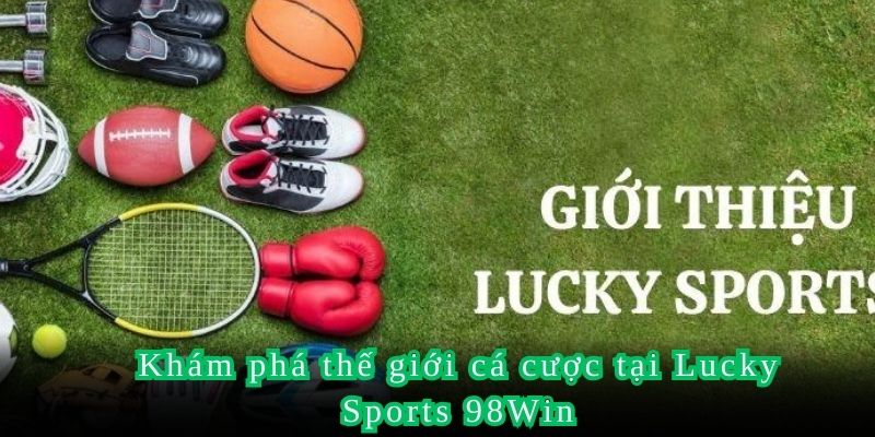 Khám phá thế giới cá cược tại Lucky Sports 98Win
