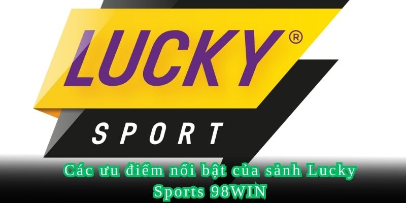 Các ưu điểm nổi bật của sảnh Lucky Sports 98WIN