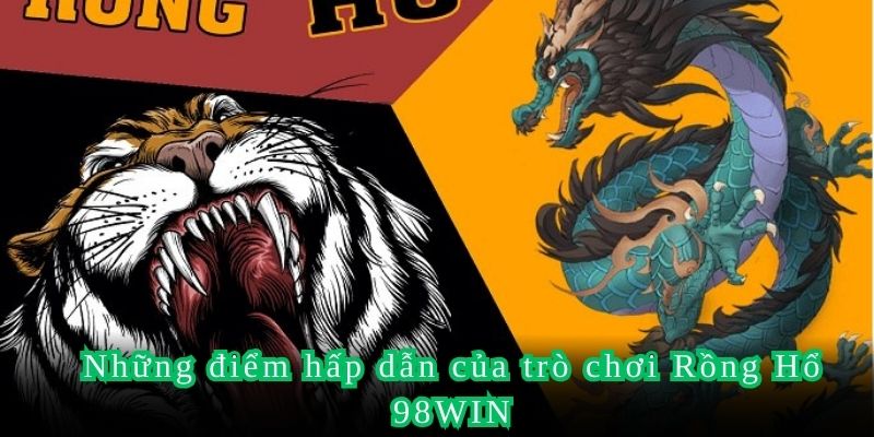 Những điểm hấp dẫn của trò chơi Rồng Hổ 98WIN