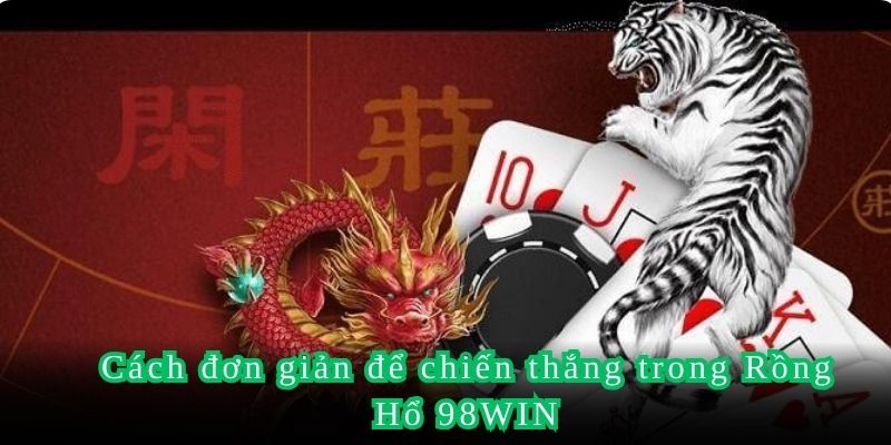 Cách đơn giản để chiến thắng trong Rồng Hổ 98WIN