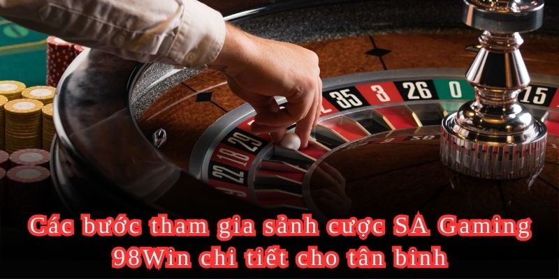 Các bước tham gia sảnh cược SA Gaming 98Win chi tiết cho tân binh