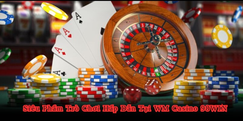 Sản phẩm giải trí xuất sắc tại WM Casino 98Win