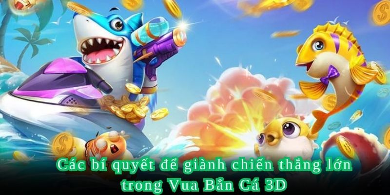 Các bí quyết để giành chiến thắng lớn trong Vua Bắn Cá 3D