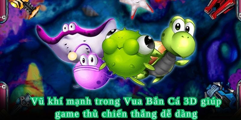Vũ khí mạnh trong Vua Bắn Cá 3D giúp game thủ chiến thắng dễ dàng